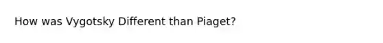 How was Vygotsky Different than Piaget?