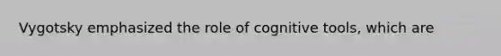 Vygotsky emphasized the role of cognitive tools, which are