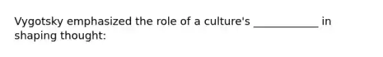 Vygotsky emphasized the role of a culture's ____________ in shaping thought: