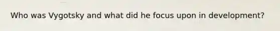 Who was Vygotsky and what did he focus upon in development?
