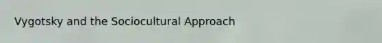 Vygotsky and the Sociocultural Approach