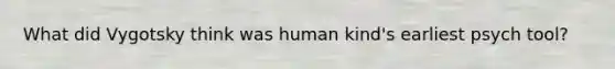 What did Vygotsky think was human kind's earliest psych tool?