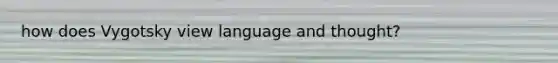 how does Vygotsky view language and thought?