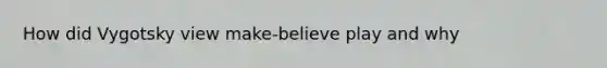 How did Vygotsky view make-believe play and why