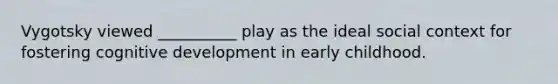 Vygotsky viewed __________ play as the ideal social context for fostering cognitive development in early childhood.