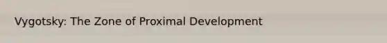 Vygotsky: The Zone of Proximal Development