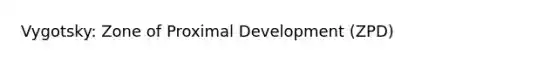 Vygotsky: Zone of Proximal Development (ZPD)