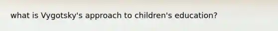 what is Vygotsky's approach to children's education?