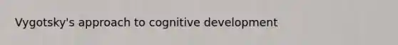 Vygotsky's approach to cognitive development