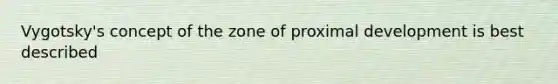 Vygotsky's concept of the zone of proximal development is best described