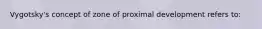 Vygotsky's concept of zone of proximal development refers to: