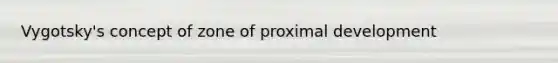 Vygotsky's concept of zone of proximal development