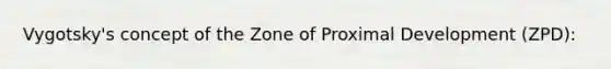 Vygotsky's concept of the Zone of Proximal Development (ZPD):