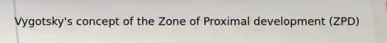 Vygotsky's concept of the Zone of Proximal development (ZPD)