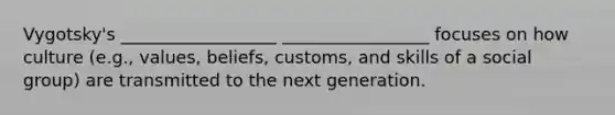 Vygotsky's __________________ _________________ focuses on how culture (e.g., values, beliefs, customs, and skills of a social group) are transmitted to the next generation.