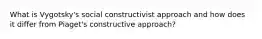 What is Vygotsky's social constructivist approach and how does it differ from Piaget's constructive approach?