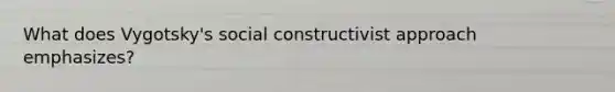 What does Vygotsky's social constructivist approach emphasizes?