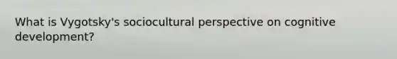 What is Vygotsky's sociocultural perspective on cognitive development?