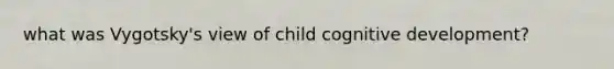 what was Vygotsky's view of child cognitive development?