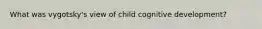 What was vygotsky's view of child cognitive development?