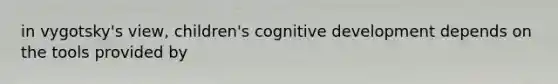 in vygotsky's view, children's cognitive development depends on the tools provided by