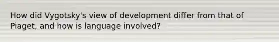 How did Vygotsky's view of development differ from that of Piaget, and how is language involved?