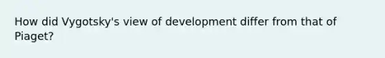 How did Vygotsky's view of development differ from that of Piaget?