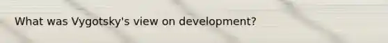 What was Vygotsky's view on development?