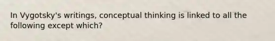 In Vygotsky's writings, conceptual thinking is linked to all the following except which?