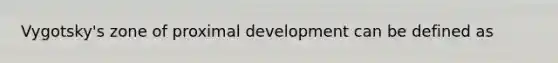 Vygotsky's zone of proximal development can be defined as