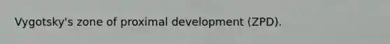 Vygotsky's zone of proximal development (ZPD).