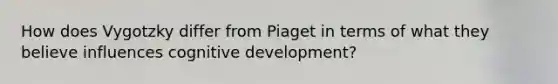 How does Vygotzky differ from Piaget in terms of what they believe influences cognitive development?