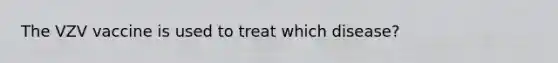 The VZV vaccine is used to treat which disease?
