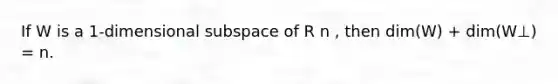 If W is a 1-dimensional subspace of R n , then dim(W) + dim(W⊥) = n.