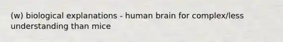 (w) biological explanations - human brain for complex/less understanding than mice