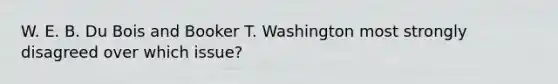 W. E. B. Du Bois and Booker T. Washington most strongly disagreed over which issue?