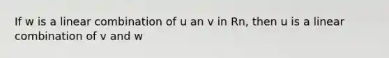 If w is a linear combination of u an v in Rn, then u is a linear combination of v and w