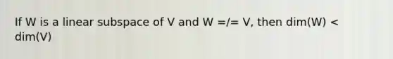 If W is a linear subspace of V and W =/= V, then dim(W) < dim(V)