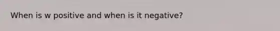 When is w positive and when is it negative?