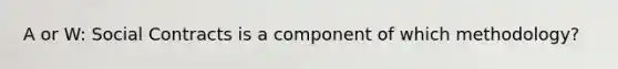 A or W: Social Contracts is a component of which methodology?
