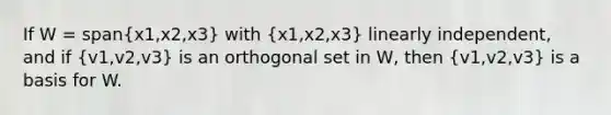 If W = span(x1,x2,x3) with (x1,x2,x3) linearly independent, and if (v1,v2,v3) is an orthogonal set in W, then (v1,v2,v3) is a basis for W.