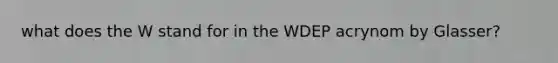 what does the W stand for in the WDEP acrynom by Glasser?