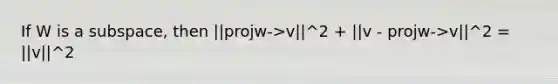 If W is a subspace, then ||projw->v||^2 + ||v - projw->v||^2 = ||v||^2