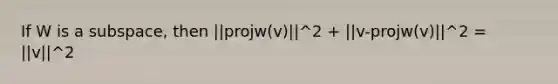 If W is a subspace, then ||projw(v)||^2 + ||v-projw(v)||^2 = ||v||^2