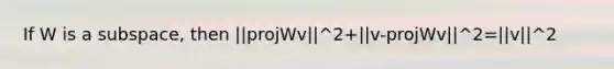 If W is a subspace, then ||projWv||^2+||v-projWv||^2=||v||^2