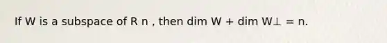 If W is a subspace of R n , then dim W + dim W⊥ = n.