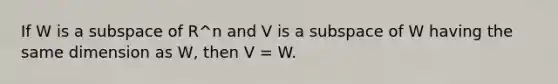 If W is a subspace of R^n and V is a subspace of W having the same dimension as W, then V = W.