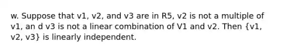 w. Suppose that v1, v2, and v3 are in R5, v2 is not a multiple of v1, an d v3 is not a linear combination of V1 and v2. Then (v1, v2, v3) is linearly independent.