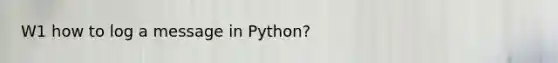 W1 how to log a message in Python?