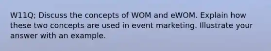 W11Q; Discuss the concepts of WOM and eWOM. Explain how these two concepts are used in event marketing. Illustrate your answer with an example.